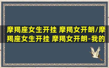 摩羯座女生开挂 摩羯女开朗/摩羯座女生开挂 摩羯女开朗-我的网站